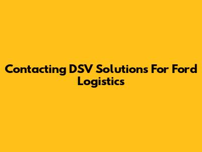 Contacting DSV Solutions For Ford Logistics