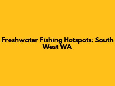 Freshwater Fishing Hotspots: South West WA