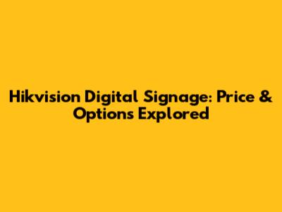 Hikvision Digital Signage: Price & Options Explored
