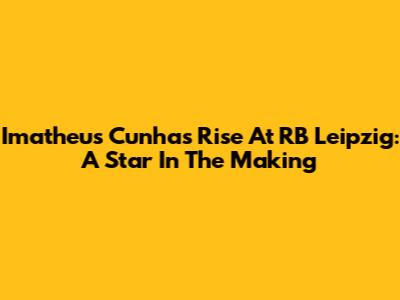 Imatheus Cunha's Rise At RB Leipzig: A Star In The Making