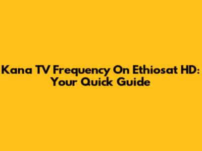 Kana TV Frequency On Ethiosat HD: Your Quick Guide