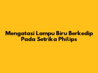 Mengatasi Lampu Biru Berkedip Pada Setrika Philips