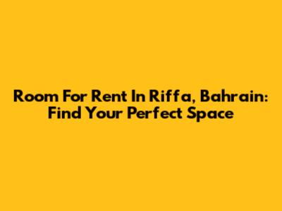Room For Rent In Riffa, Bahrain: Find Your Perfect Space